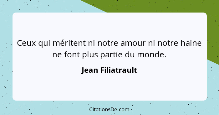 Ceux qui méritent ni notre amour ni notre haine ne font plus partie du monde.... - Jean Filiatrault