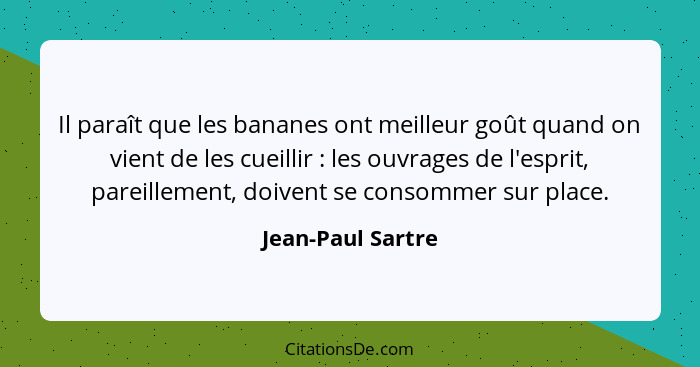 Il paraît que les bananes ont meilleur goût quand on vient de les cueillir : les ouvrages de l'esprit, pareillement, doivent s... - Jean-Paul Sartre