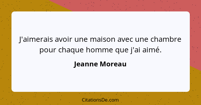 J'aimerais avoir une maison avec une chambre pour chaque homme que j'ai aimé.... - Jeanne Moreau