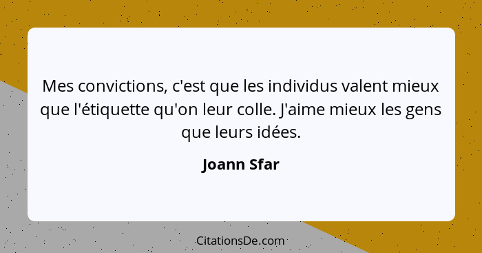 Mes convictions, c'est que les individus valent mieux que l'étiquette qu'on leur colle. J'aime mieux les gens que leurs idées.... - Joann Sfar