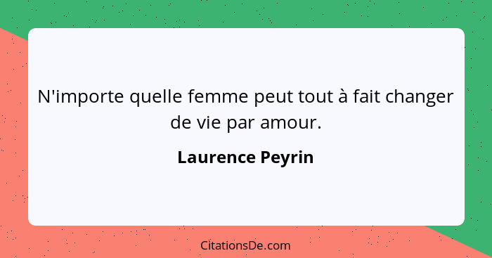 N'importe quelle femme peut tout à fait changer de vie par amour.... - Laurence Peyrin