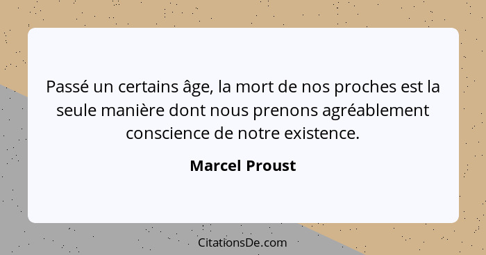 Passé un certains âge, la mort de nos proches est la seule manière dont nous prenons agréablement conscience de notre existence.... - Marcel Proust