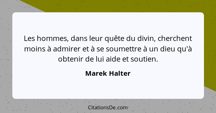 Les hommes, dans leur quête du divin, cherchent moins à admirer et à se soumettre à un dieu qu'à obtenir de lui aide et soutien.... - Marek Halter