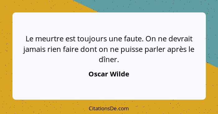 Le meurtre est toujours une faute. On ne devrait jamais rien faire dont on ne puisse parler après le dîner.... - Oscar Wilde