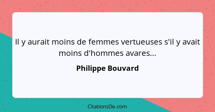 Il y aurait moins de femmes vertueuses s'il y avait moins d'hommes avares...... - Philippe Bouvard