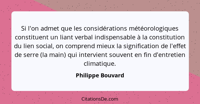 Si l'on admet que les considérations météorologiques constituent un liant verbal indispensable à la constitution du lien social, on... - Philippe Bouvard