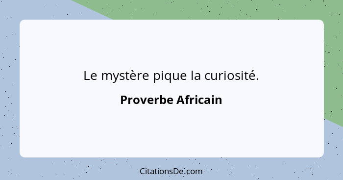 Le mystère pique la curiosité.... - Proverbe Africain