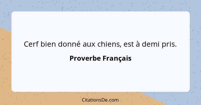 Cerf bien donné aux chiens, est à demi pris.... - Proverbe Français