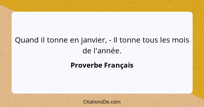 Quand il tonne en janvier, - Il tonne tous les mois de l'année.... - Proverbe Français