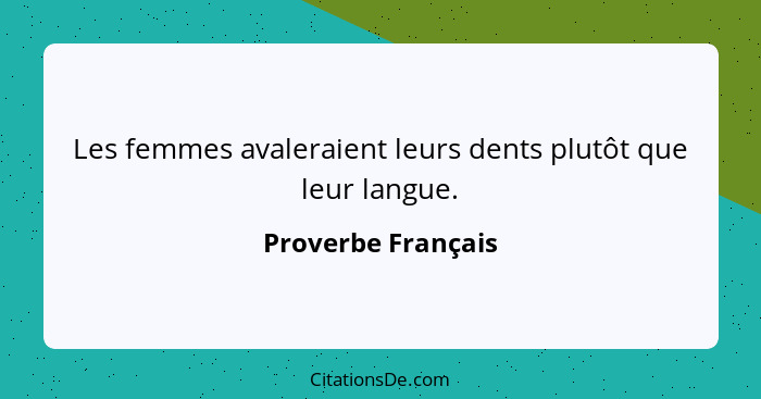 Les femmes avaleraient leurs dents plutôt que leur langue.... - Proverbe Français