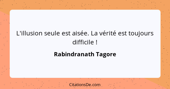 Rabindranath ore L Illusion Seule Est Aisee La Verite