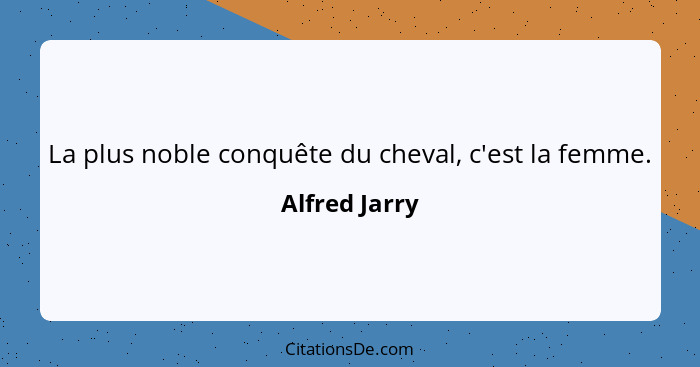 La plus noble conquête du cheval, c'est la femme.... - Alfred Jarry