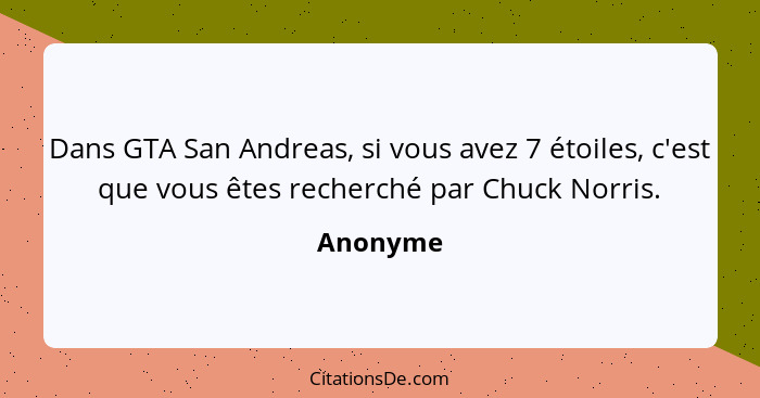 Dans GTA San Andreas, si vous avez 7 étoiles, c'est que vous êtes recherché par Chuck Norris.... - Anonyme