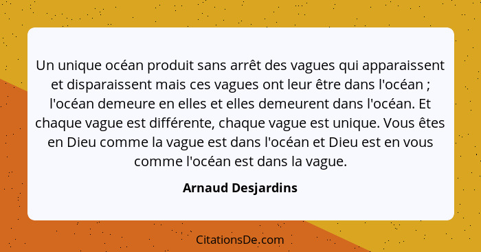 Un unique océan produit sans arrêt des vagues qui apparaissent et disparaissent mais ces vagues ont leur être dans l'océan ;... - Arnaud Desjardins