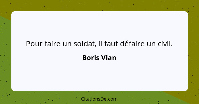 Pour faire un soldat, il faut défaire un civil.... - Boris Vian