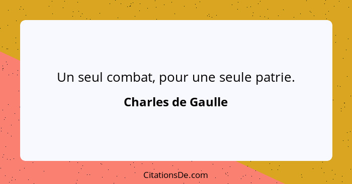 Un seul combat, pour une seule patrie.... - Charles de Gaulle