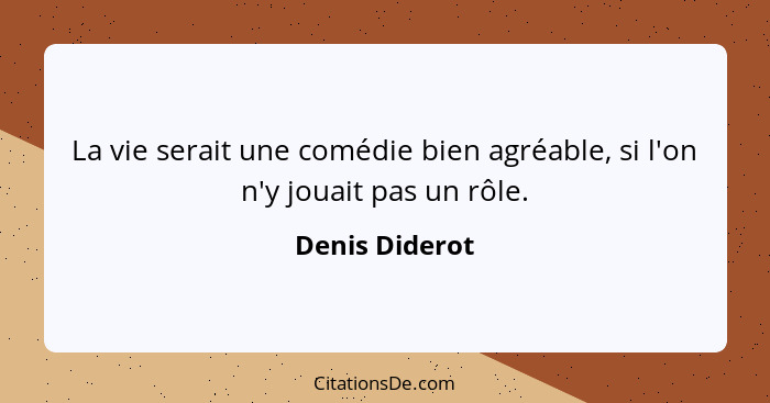 La vie serait une comédie bien agréable, si l'on n'y jouait pas un rôle.... - Denis Diderot