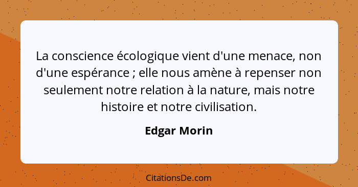 La conscience écologique vient d'une menace, non d'une espérance ; elle nous amène à repenser non seulement notre relation à la nat... - Edgar Morin