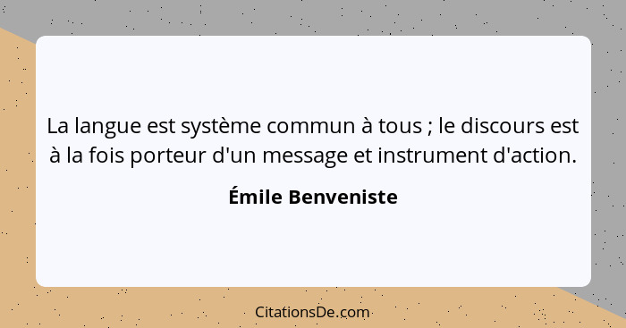 La langue est système commun à tous ; le discours est à la fois porteur d'un message et instrument d'action.... - Émile Benveniste