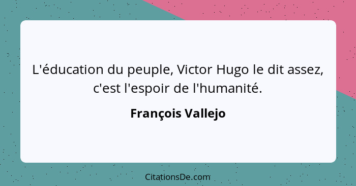 L'éducation du peuple, Victor Hugo le dit assez, c'est l'espoir de l'humanité.... - François Vallejo