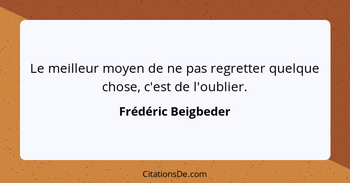 Le meilleur moyen de ne pas regretter quelque chose, c'est de l'oublier.... - Frédéric Beigbeder