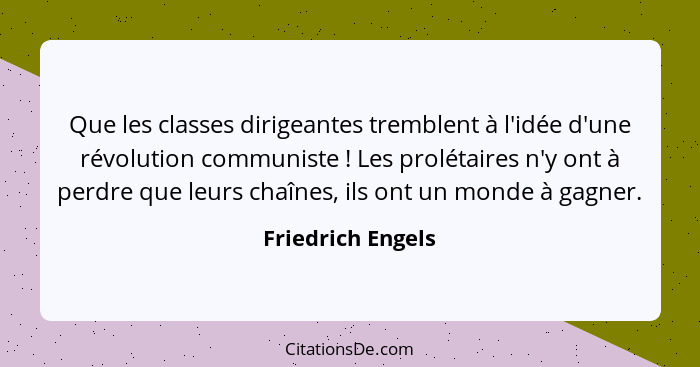 Que les classes dirigeantes tremblent à l'idée d'une révolution communiste ! Les prolétaires n'y ont à perdre que leurs chaîne... - Friedrich Engels