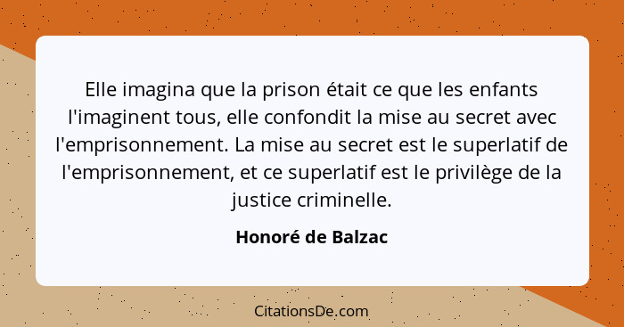 Elle imagina que la prison était ce que les enfants l'imaginent tous, elle confondit la mise au secret avec l'emprisonnement. La mi... - Honoré de Balzac