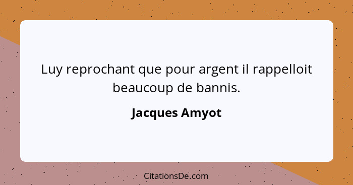 Luy reprochant que pour argent il rappelloit beaucoup de bannis.... - Jacques Amyot