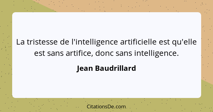 La tristesse de l'intelligence artificielle est qu'elle est sans artifice, donc sans intelligence.... - Jean Baudrillard