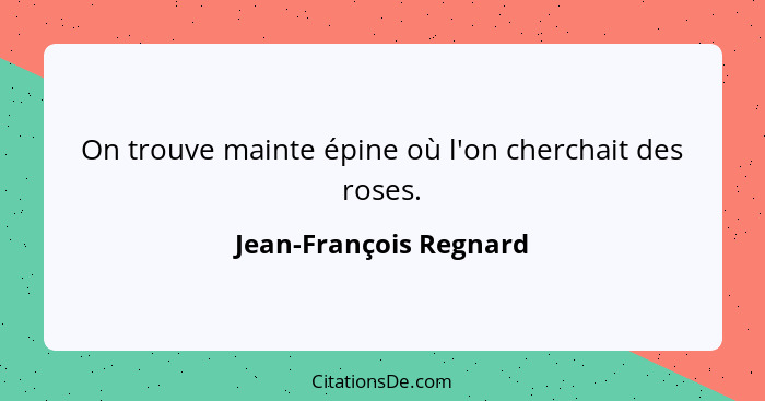 On trouve mainte épine où l'on cherchait des roses.... - Jean-François Regnard