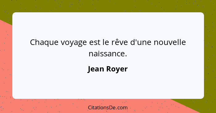 Chaque voyage est le rêve d'une nouvelle naissance.... - Jean Royer