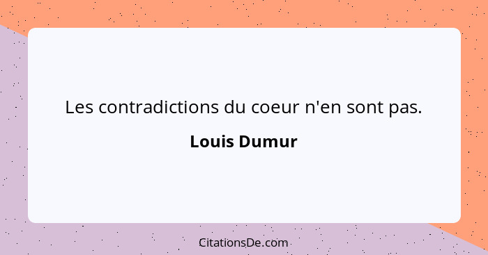 Les contradictions du coeur n'en sont pas.... - Louis Dumur