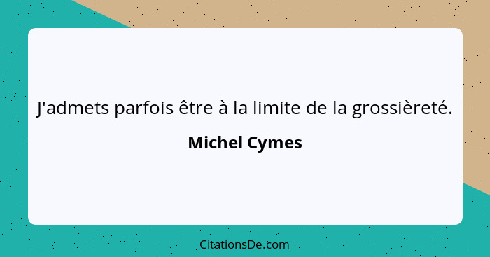 J'admets parfois être à la limite de la grossièreté.... - Michel Cymes