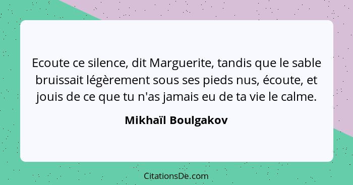 Ecoute ce silence, dit Marguerite, tandis que le sable bruissait légèrement sous ses pieds nus, écoute, et jouis de ce que tu n'as... - Mikhaïl Boulgakov