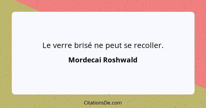 Le verre brisé ne peut se recoller.... - Mordecai Roshwald