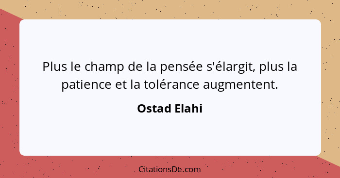 Plus le champ de la pensée s'élargit, plus la patience et la tolérance augmentent.... - Ostad Elahi