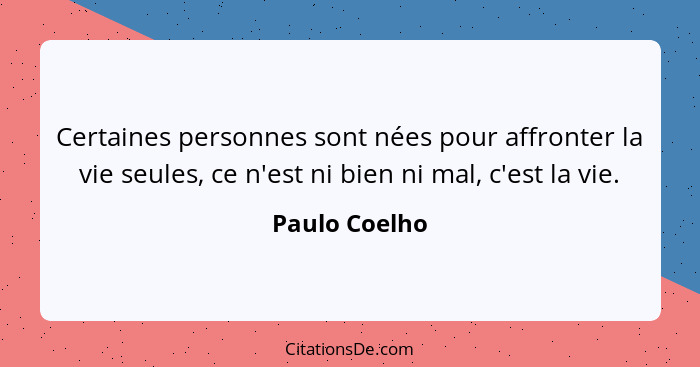 Certaines personnes sont nées pour affronter la vie seules, ce n'est ni bien ni mal, c'est la vie.... - Paulo Coelho