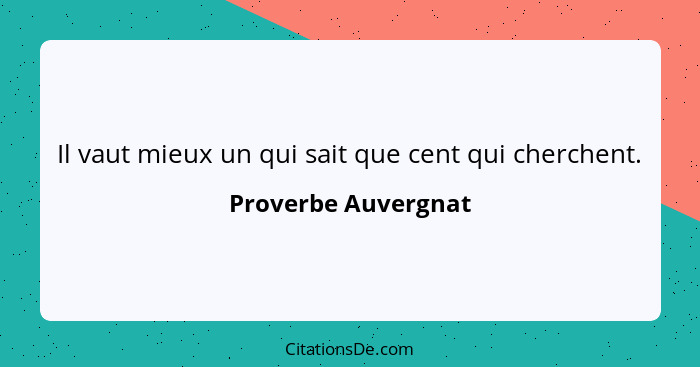 Il vaut mieux un qui sait que cent qui cherchent.... - Proverbe Auvergnat