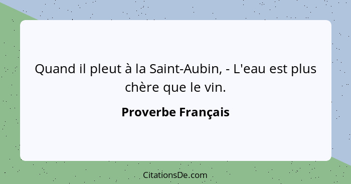 Quand il pleut à la Saint-Aubin, - L'eau est plus chère que le vin.... - Proverbe Français