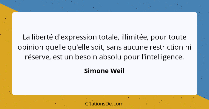 La liberté d'expression totale, illimitée, pour toute opinion quelle qu'elle soit, sans aucune restriction ni réserve, est un besoin abs... - Simone Weil