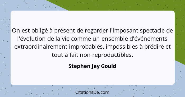 On est obligé à présent de regarder l'imposant spectacle de l'évolution de la vie comme un ensemble d'événements extraordinairemen... - Stephen Jay Gould