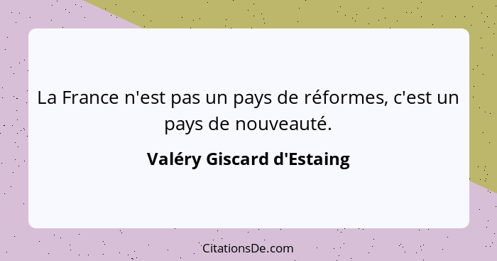 La France n'est pas un pays de réformes, c'est un pays de nouveauté.... - Valéry Giscard d'Estaing