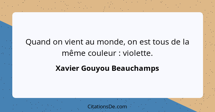 Quand on vient au monde, on est tous de la même couleur : violette.... - Xavier Gouyou Beauchamps