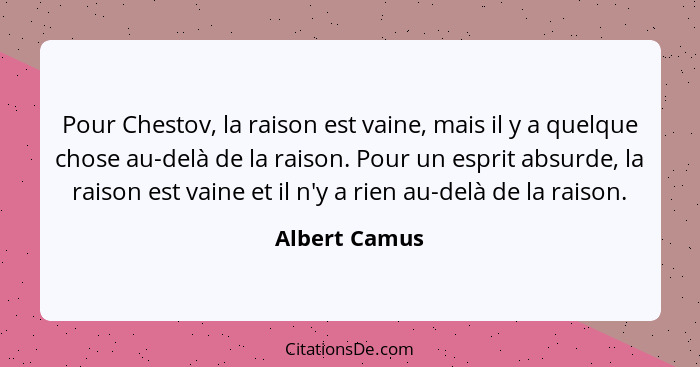 Pour Chestov, la raison est vaine, mais il y a quelque chose au-delà de la raison. Pour un esprit absurde, la raison est vaine et il n'... - Albert Camus