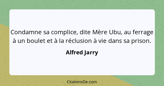 Condamne sa complice, dite Mère Ubu, au ferrage à un boulet et à la réclusion à vie dans sa prison.... - Alfred Jarry