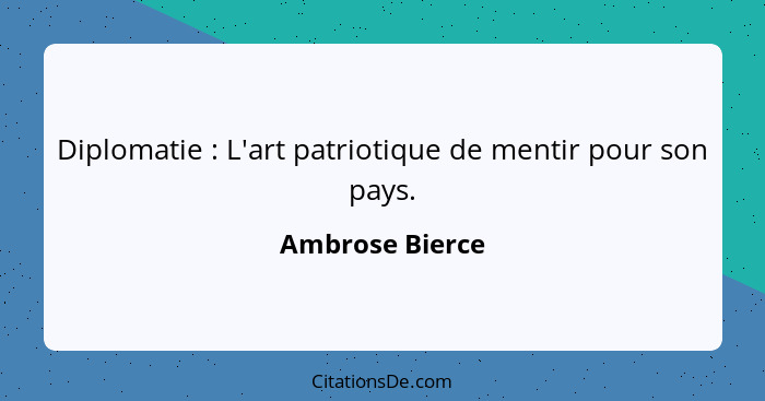 Diplomatie : L'art patriotique de mentir pour son pays.... - Ambrose Bierce