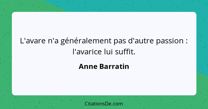 L'avare n'a généralement pas d'autre passion : l'avarice lui suffit.... - Anne Barratin