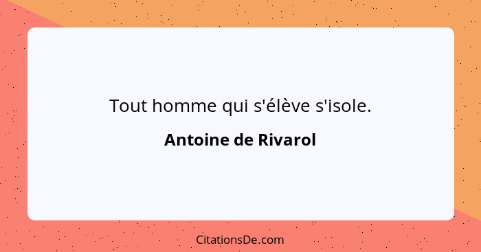 Tout homme qui s'élève s'isole.... - Antoine de Rivarol