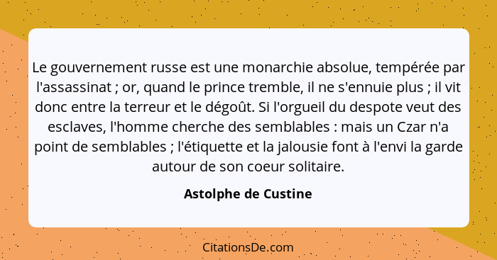 Le gouvernement russe est une monarchie absolue, tempérée par l'assassinat ; or, quand le prince tremble, il ne s'ennuie pl... - Astolphe de Custine