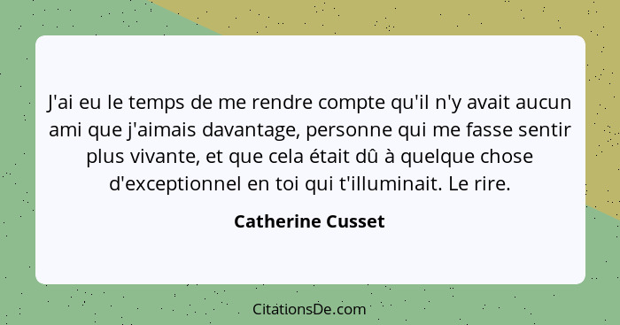 J'ai eu le temps de me rendre compte qu'il n'y avait aucun ami que j'aimais davantage, personne qui me fasse sentir plus vivante, e... - Catherine Cusset